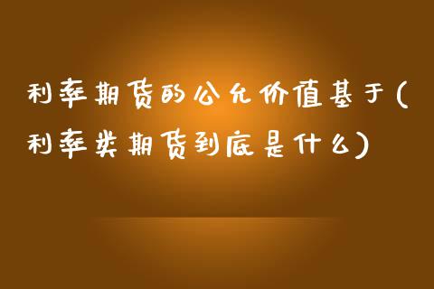 利率期货的公允价值基于(利率类期货到底是什么)_https://www.yunyouns.com_期货行情_第1张