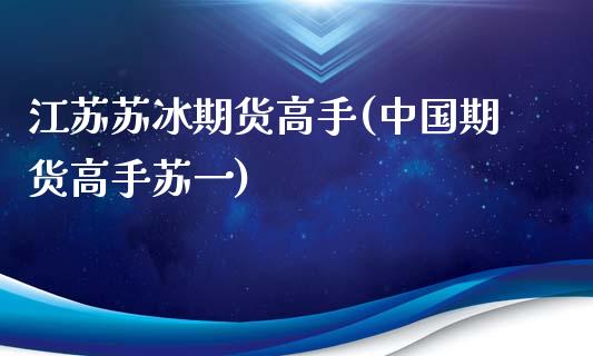 江苏苏冰期货高手(中国期货高手苏一)_https://www.yunyouns.com_期货直播_第1张