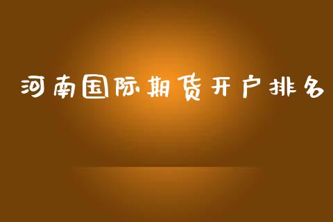 河南国际期货开户排名_https://www.yunyouns.com_股指期货_第1张