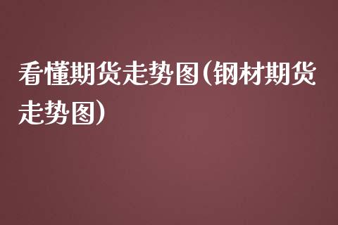 看懂期货走势图(钢材期货走势图)_https://www.yunyouns.com_恒生指数_第1张