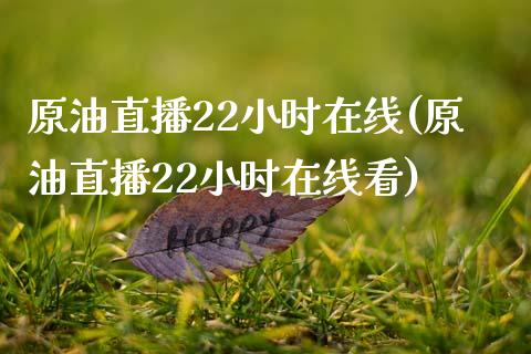 原油直播22小时在线(原油直播22小时在线看)_https://www.yunyouns.com_期货行情_第1张