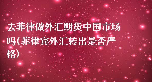 去菲律做外汇期货中国市场吗(菲律宾外汇转出是否严格)_https://www.yunyouns.com_恒生指数_第1张