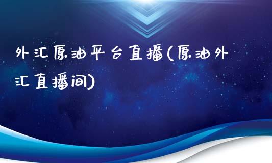 外汇原油平台直播(原油外汇直播间)_https://www.yunyouns.com_期货行情_第1张