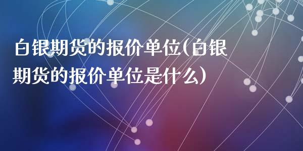 白银期货的报价单位(白银期货的报价单位是什么)_https://www.yunyouns.com_恒生指数_第1张