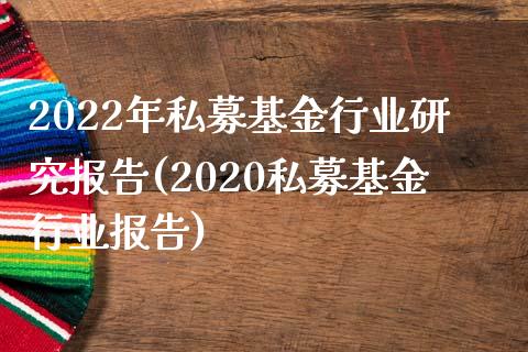 2022年私募基金行业研究报告(2020私募基金行业报告)_https://www.yunyouns.com_期货直播_第1张