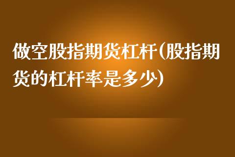 做空股指期货杠杆(股指期货的杠杆率是多少)_https://www.yunyouns.com_期货直播_第1张