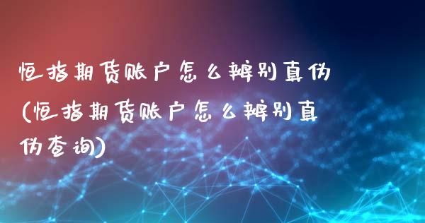 恒指期货账户怎么辨别真伪(恒指期货账户怎么辨别真伪查询)_https://www.yunyouns.com_期货直播_第1张