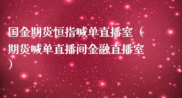 国金期货恒指喊单直播室（期货喊单直播间金融直播室）_https://www.yunyouns.com_恒生指数_第1张