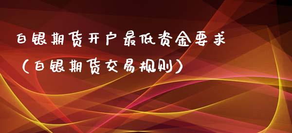 白银期货开户最低资金要求（白银期货交易规则）_https://www.yunyouns.com_期货直播_第1张