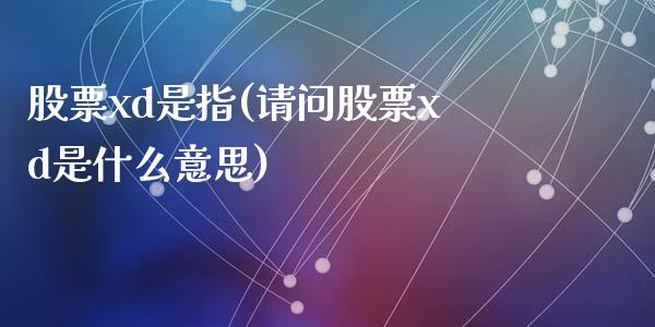 股票xd是指(请问股票xd是什么意思)_https://www.yunyouns.com_股指期货_第1张