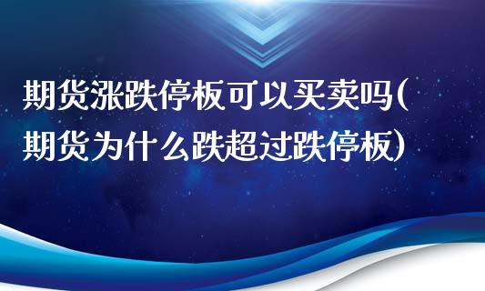 期货涨跌停板可以买卖吗(期货为什么跌超过跌停板)_https://www.yunyouns.com_股指期货_第1张