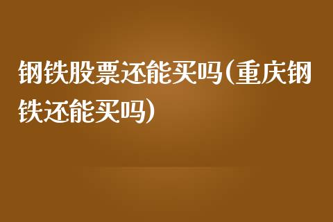 钢铁股票还能买吗(重庆钢铁还能买吗)_https://www.yunyouns.com_期货行情_第1张