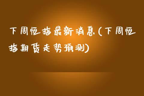 下周恒指最新消息(下周恒指期货走势预测)_https://www.yunyouns.com_股指期货_第1张