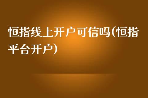 恒指线上开户可信吗(恒指平台开户)_https://www.yunyouns.com_股指期货_第1张