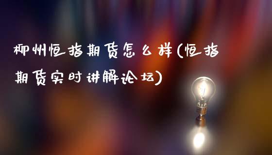 柳州恒指期货怎么样(恒指期货实时讲解)_https://www.yunyouns.com_期货直播_第1张