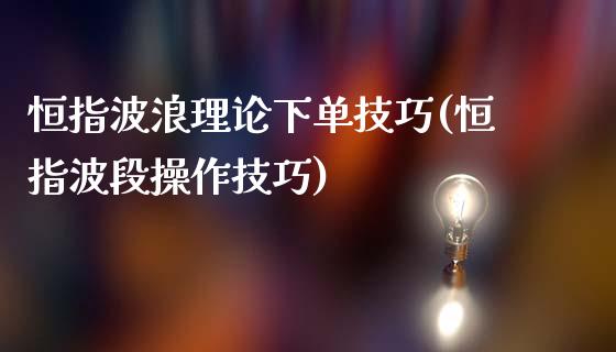 恒指波浪理论下单技巧(恒指波段操作技巧)_https://www.yunyouns.com_期货直播_第1张