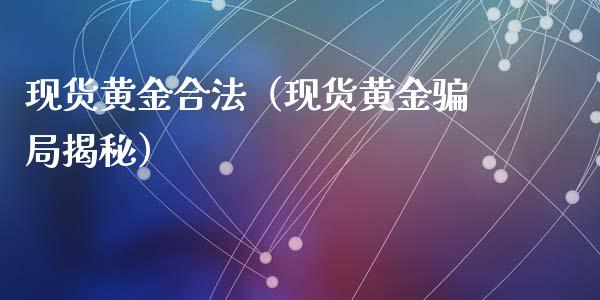 现货黄金合法（现货黄金局揭秘）_https://www.yunyouns.com_期货直播_第1张