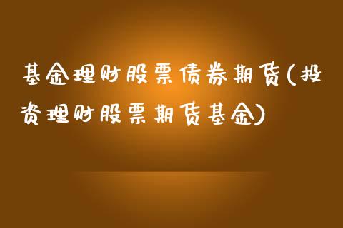 基金理财股票债券期货(投资理财股票期货基金)_https://www.yunyouns.com_恒生指数_第1张