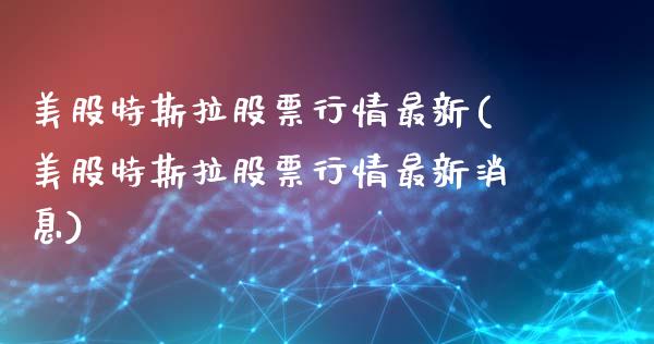 美股特斯拉股票行情最新(美股特斯拉股票行情最新消息)_https://www.yunyouns.com_股指期货_第1张