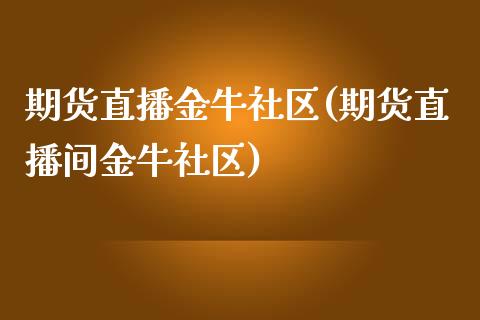 期货直播金牛社区(期货直播间金牛社区)_https://www.yunyouns.com_恒生指数_第1张