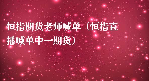 恒指期货老师喊单（恒指直播喊单期货）_https://www.yunyouns.com_恒生指数_第1张