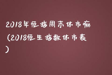 2018年恒指周末休市嘛(2018恒生指数休市表)_https://www.yunyouns.com_股指期货_第1张