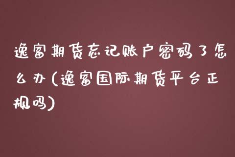 逸富期货忘记账户密码了怎么办(逸富国际期货平台正规吗)_https://www.yunyouns.com_期货行情_第1张