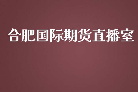 合肥国际期货直播室_https://www.yunyouns.com_期货行情_第1张