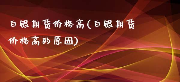 白银期货价格高(白银期货价格高的原因)_https://www.yunyouns.com_期货直播_第1张