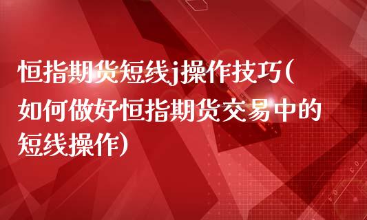 恒指期货短线j操作技巧(如何做好恒指期货交易中的短线操作)_https://www.yunyouns.com_期货行情_第1张