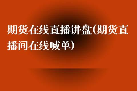 期货在线直播讲盘(期货直播间在线喊单)_https://www.yunyouns.com_期货行情_第1张