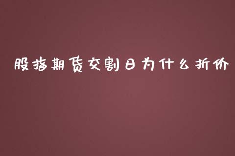 股指期货交割日为什么折价_https://www.yunyouns.com_股指期货_第1张