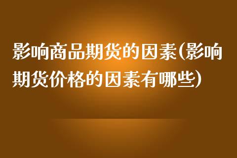 影响商品期货的因素(影响期货价格的因素有哪些)_https://www.yunyouns.com_期货直播_第1张