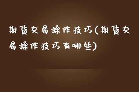 期货交易操作技巧(期货交易操作技巧有哪些)_https://www.yunyouns.com_股指期货_第1张