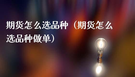 期货怎么选品种（期货怎么选品种做单）_https://www.yunyouns.com_期货行情_第1张