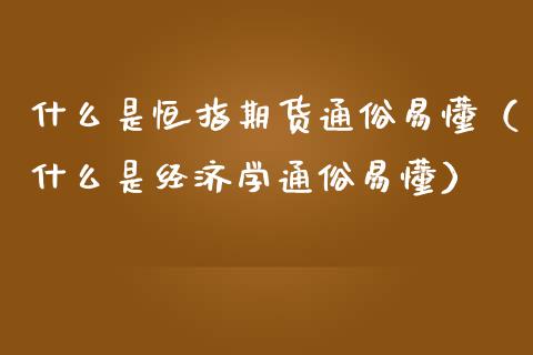 什么是恒指期货通俗易懂（什么是经济学通俗易懂）_https://www.yunyouns.com_期货直播_第1张