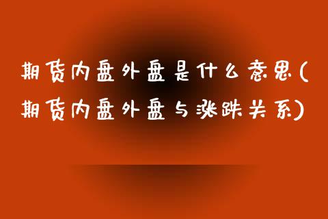 期货内盘外盘是什么意思(期货内盘外盘与涨跌关系)_https://www.yunyouns.com_恒生指数_第1张