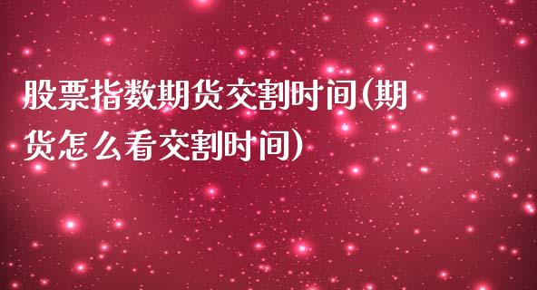 股票指数期货交割时间(期货怎么看交割时间)_https://www.yunyouns.com_股指期货_第1张