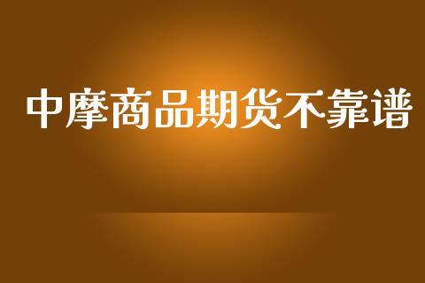 中摩商品期货不靠谱_https://www.yunyouns.com_期货行情_第1张