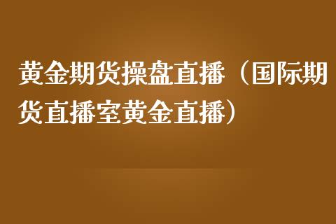 黄金期货操盘直播（国际期货直播室黄金直播）_https://www.yunyouns.com_期货行情_第1张