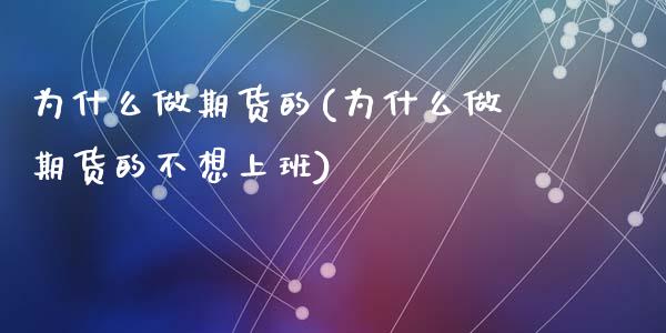 为什么做期货的(为什么做期货的不想上班)_https://www.yunyouns.com_期货行情_第1张