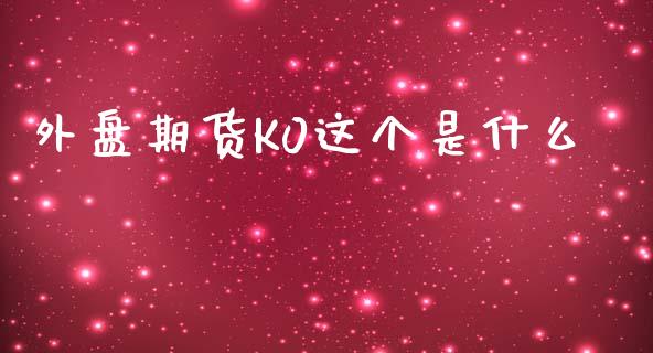 外盘期货K0这个是什么_https://www.yunyouns.com_期货行情_第1张