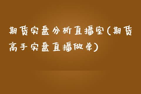 期货实盘分析直播室(期货高手实盘直播做单)_https://www.yunyouns.com_期货直播_第1张