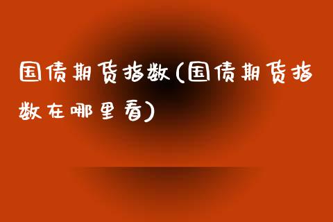 国债期货指数(国债期货指数在哪里看)_https://www.yunyouns.com_股指期货_第1张