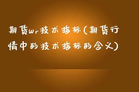 期货wr技术指标(期货行情中的技术指标的含义)_https://www.yunyouns.com_期货行情_第1张