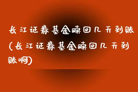 长江证券基金赎回几天到账(长江证券基金赎回几天到账啊)_https://www.yunyouns.com_股指期货_第1张