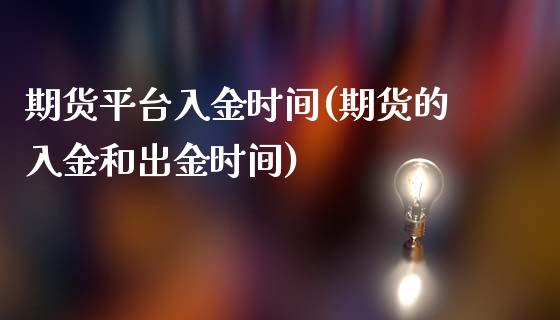 期货平台入金时间(期货的入金和出金时间)_https://www.yunyouns.com_股指期货_第1张