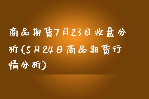 商品期货7月23日收盘分析(5月24日商品期货行情分析)_https://www.yunyouns.com_股指期货_第1张