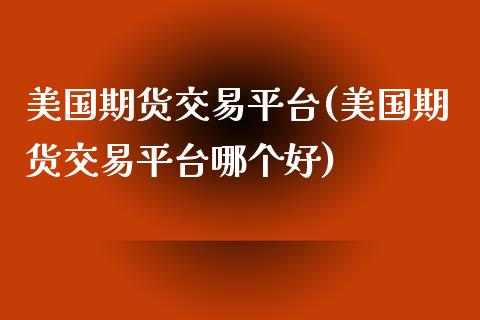 美国期货交易平台(美国期货交易平台哪个好)_https://www.yunyouns.com_期货直播_第1张