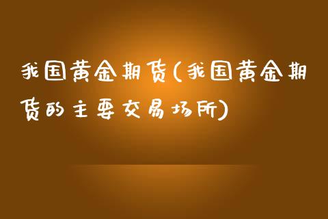 我国黄金期货(我国黄金期货的主要交易场所)_https://www.yunyouns.com_期货直播_第1张